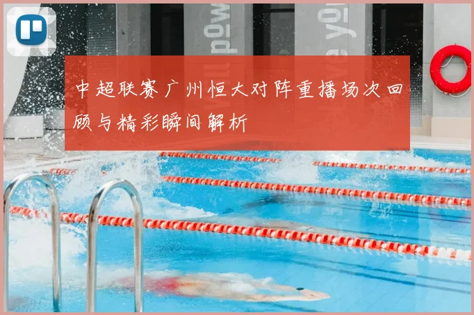 中超联赛广州恒大对阵重播场次回顾与精彩瞬间解析