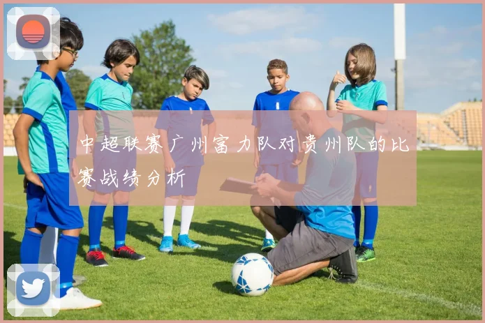 中超联赛广州富力队对贵州队的比赛战绩分析