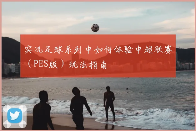 实况足球系列中如何体验中超联赛（PES版）玩法指南