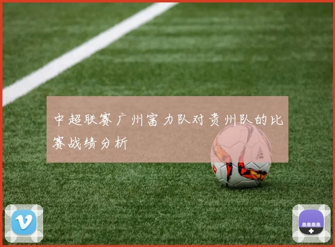 中超联赛广州富力队对贵州队的比赛战绩分析