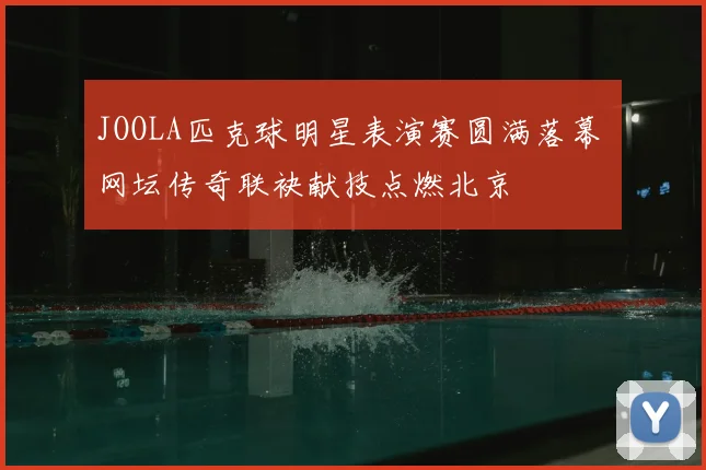 JOOLA匹克球明星表演赛圆满落幕 网坛传奇联袂献技点燃北京