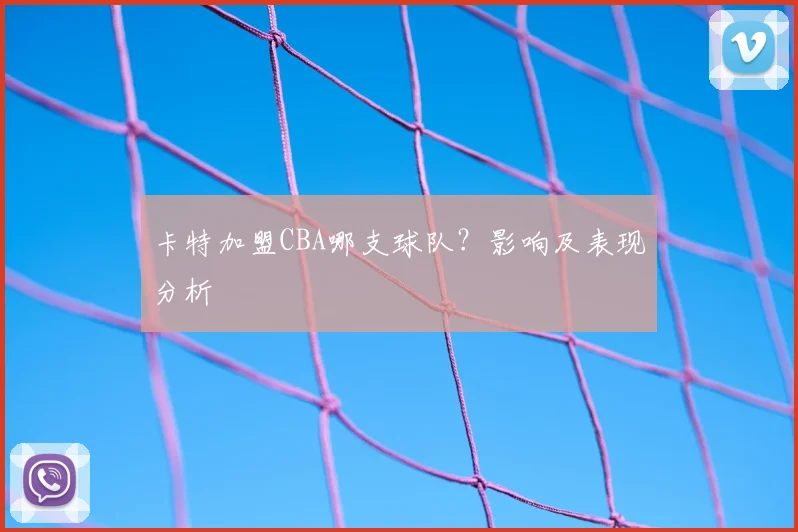 卡特加盟CBA哪支球队?影响及表现分析