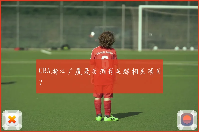 CBA浙江广厦是否拥有足球相关项目？