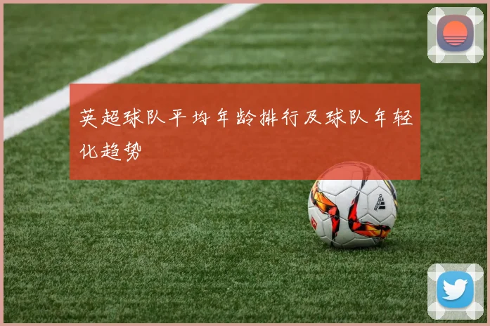 英超球队平均年龄排行及球队年轻化趋势