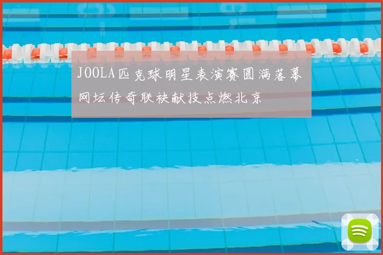 JOOLA匹克球明星表演赛圆满落幕 网坛传奇联袂献技点燃北京