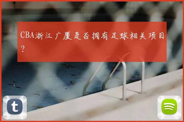 CBA浙江广厦是否拥有足球相关项目？